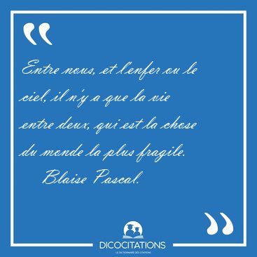 Entre nous, et l'enfer ou le ciel, il n'y a que la vie entre [...] - Blaise Pascal...