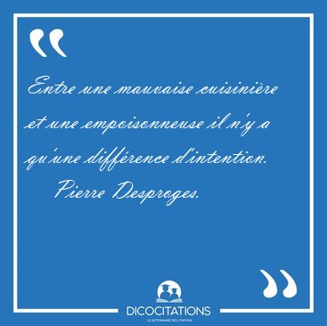 Entre une mauvaise cuisinire et une empoisonneuse il n'y a [...] - Pierre Desproges...