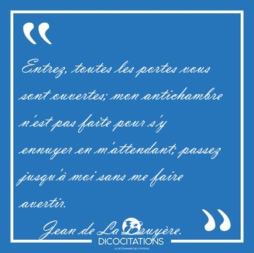 Entrez, toutes les portes vous sont ouvertes; mon antichambre [...] - Jean de La Bruy�re...
