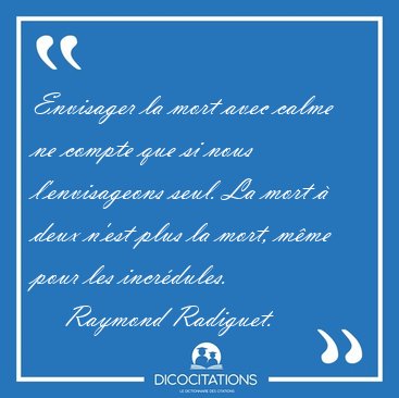 Envisager la mort avec calme ne compte que si nous l'envisageons [...] - Raymond Radiguet...