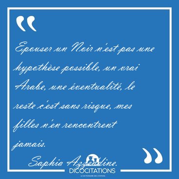 Epouser un Noir n'est pas une hypoth�se possible, un vrai Arabe, [...] - Saphia Azzeddine...