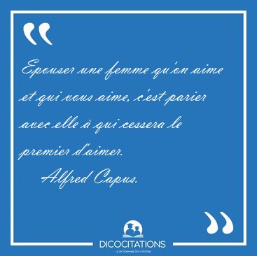 Epouser une femme qu'on aime et qui vous aime, c'est parier avec [...] - Alfred Capus...