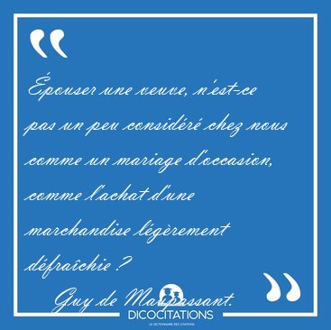 �pouser une veuve, n'est-ce pas un peu consid�r� chez nous comme [...] - Guy de Maupassant...