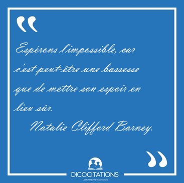 Esp�rons l'impossible, car c'est peut-�tre une bassesse que de [...] - Natalie Clifford Barney...