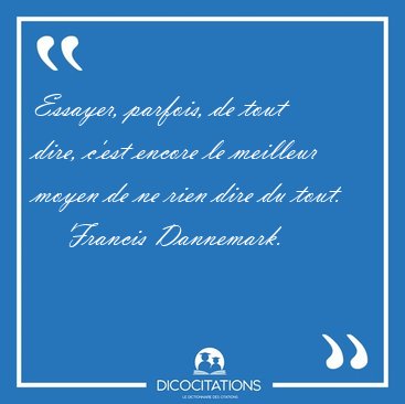 Essayer, parfois, de tout dire, c'est encore le meilleur moyen [...] - Francis Dannemark...
