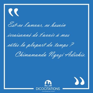 Est-ce l'amour, ce besoin irraisonn� de t'avoir � mes c�t�s la [...] - Chimamanda Ngozi Adichie...