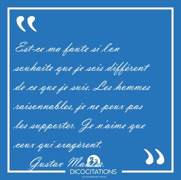 Est-ce ma faute si l'on souhaite que je sois diff�rent de ce que [...] - Gustav Mahler...