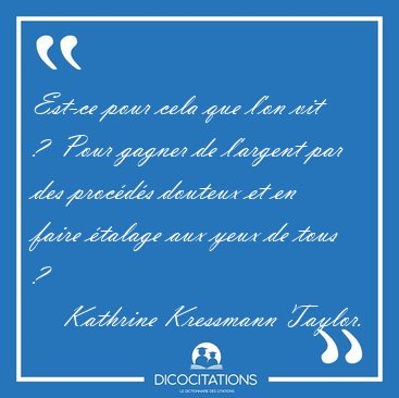 Est-ce pour cela que l'on vit ?  Pour gagner de l'argent par des [...] - Kathrine Kressmann Taylor...