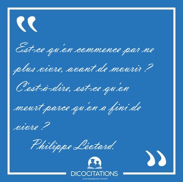 Est-ce qu'on commence par ne plus vivre, avant de mourir ? [...] - Philippe Lotard...