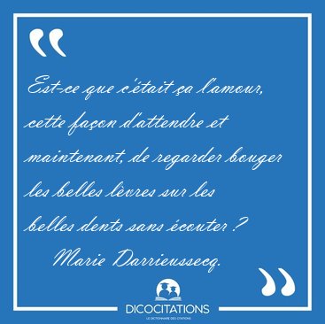Est-ce que c'�tait �a l'amour, cette fa�on d'attendre et [...] - Marie Darrieussecq...