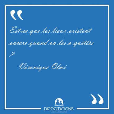 Est-ce que les lieux existent encore quand on les a quitt�s ? [...] - V�ronique Olmi...