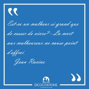 Est-ce un malheur si grand que de cesser de vivre? - La mort aux [...] - Jean Racine...