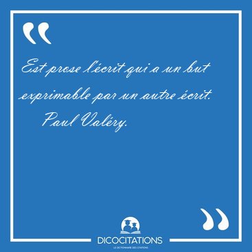 Est prose l'crit qui a un but exprimable par un autre [...] - Paul Valry...