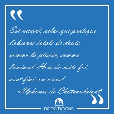 Est vivant, celui qui pratique l'absence totale de doute, comme [...] - Alphonse de Chteaubriant...