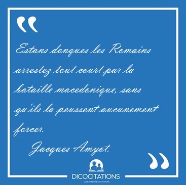 Estans donques les Romains arrestez tout court par la bataille [...] - Jacques Amyot...