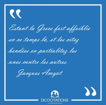 Estant la Grece fort affoiblie en ce temps l�, et les citez [...] - Jacques Amyot...
