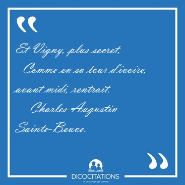 Et Vigny, plus secret,    Comme en sa tour d'ivoire, avant midi, [...] - Charles-Augustin Sainte-Beuve...