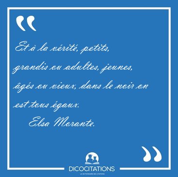 Et � la v�rit�, petits, grandis ou adultes, jeunes, �g�s ou [...] - Elsa Morante...