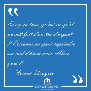 Et apr�s tout, qu'est-ce qu'il aurait fait d'un tas d'argent ? [...] - Franck Bouysse...