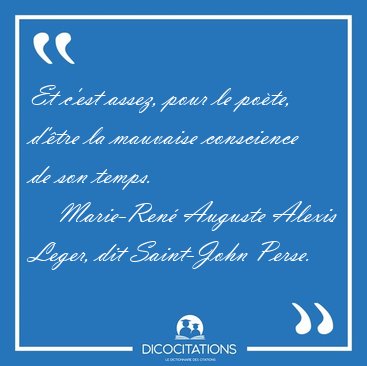 Et c'est assez, pour le po�te, d'�tre la mauvaise conscience de [...] - Marie-Ren� Auguste Alexis Leger, dit Saint-John Perse...
