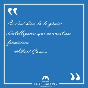Et c'est bien l� le g�nie: l'intelligence qui conna�t ses [...] - Albert Camus...