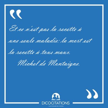Et ce n'est pas la recette � une seule maladie: la mort est la [...] - Michel de Montaigne...