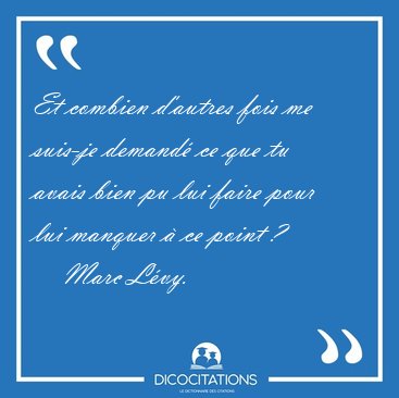 Et combien d'autres fois me suis-je demand ce que tu avais bien [...] - Marc Lvy...