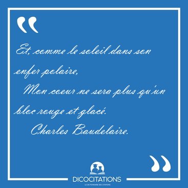Et, comme le soleil dans son enfer polaire,    Mon coeur ne sera [...] - Charles Baudelaire...