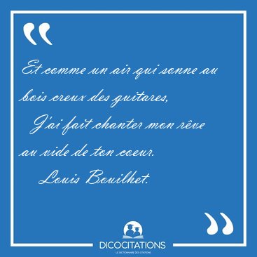 Et comme un air qui sonne au bois creux des guitares,    J'ai [...] - Louis Bouilhet...