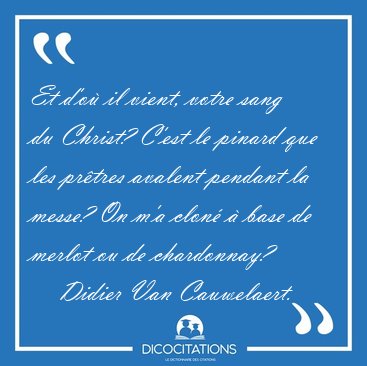 Et d'o il vient, votre sang du Christ? C'est le pinard que les [...] - Didier Van Cauwelaert...