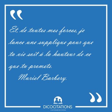 Et, de toutes mes forces, je lance une supplique pour que ta vie [...] - Muriel Barbery...