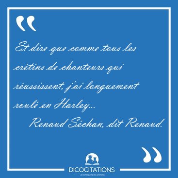 Et dire que comme tous les cr�tins de chanteurs qui r�ussissent, [...] - Renaud S�chan, dit Renaud...