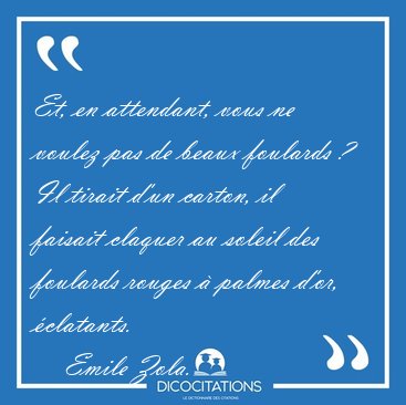 Et, en attendant, vous ne voulez pas de beaux foulards ? Il [...] - Emile Zola...