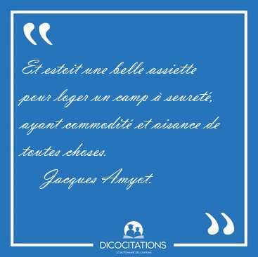 Et estoit une belle assiette pour loger un camp � seuret�, ayant [...] - Jacques Amyot...