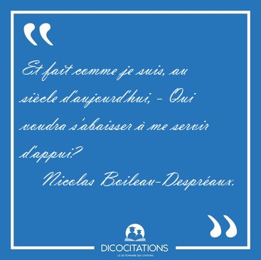 Et fait comme je suis, au si�cle d'aujourd'hui, - Qui voudra [...] - Nicolas Boileau-Despr�aux...