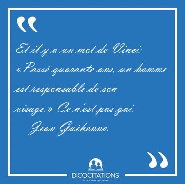 Et il y a un mot de Vinci: �Pass� quarante ans, un homme est [...] - Jean Gu�henno...