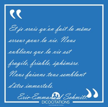 Et je crois qu'on fait la m�me erreur pour la vie. Nous oublions [...] - Eric-Emmanuel Schmitt...