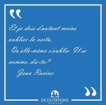 Et je dois d'autant moins oublier la vertu,  Qu'elle-m�me [...] - Jean Racine...