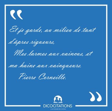 Et je garde, au milieu de tant d'�pres rigueurs,    Mes larmes [...] - Pierre Corneille...