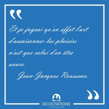 Et je jugeai qu'en effet l'art d'assaisonner les plaisirs n'est [...] - Jean-Jacques Rousseau...