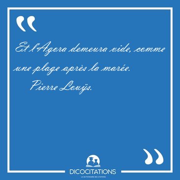 Et l'Agora demeura vide, comme une plage apr�s la [...] - Pierre Lou�s...