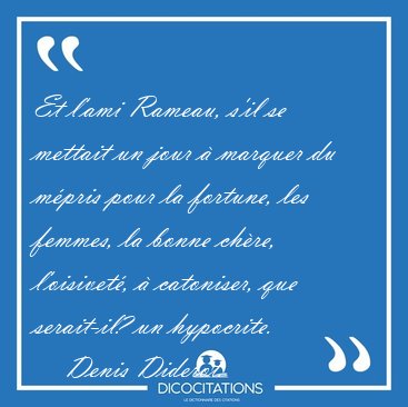 Et l'ami Rameau, s'il se mettait un jour � marquer du m�pris [...] - Denis Diderot...