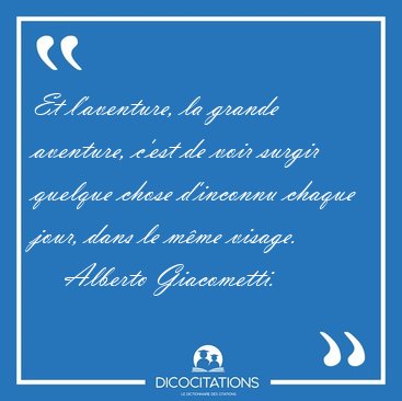 Et l'aventure, la grande aventure, c'est de voir surgir quelque [...] - Alberto Giacometti...