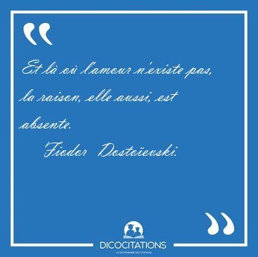 Et l o l'amour n'existe pas, la raison, elle aussi, est [...] - Fiodor  Dostoevski...