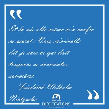 Et la vie elle-mme m'a confi ce secret : Vois, m'a-t-elle dit, [...] - Friedrich Wilhelm Nietzsche...