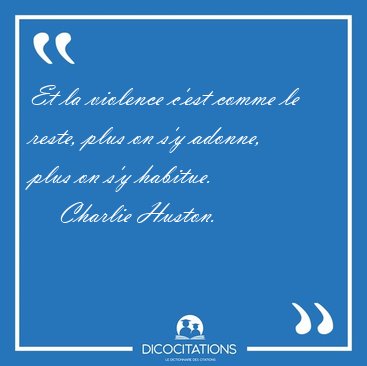 Et la violence c'est comme le reste, plus on s'y adonne, plus on [...] - Charlie Huston...