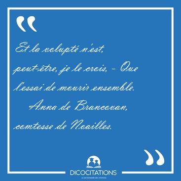 Et la volupt n'est, peut-tre, je le crois, - Que l'essai de [...] - Anna de Brancovan, comtesse de Noailles...