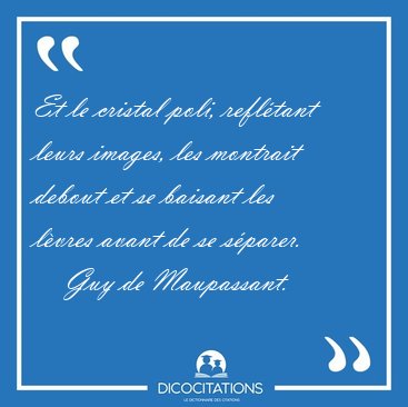 Et le cristal poli, refl�tant leurs images, les montrait debout [...] - Guy de Maupassant...
