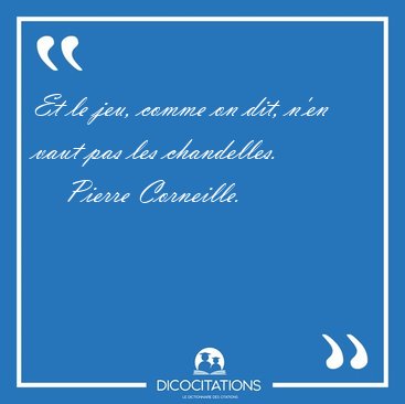 Et le jeu, comme on dit, n'en vaut pas les [...] - Pierre Corneille...