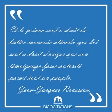 Et le prince seul a droit de battre monnaie attendu que lui seul [...] - Jean-Jacques Rousseau...